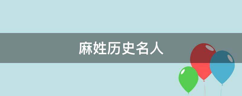 麻姓历史名人及事迹(麻姓历史名人)