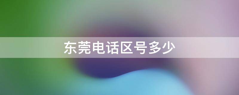 东莞电话座机号码多少(东莞市电信咨询电话多少)