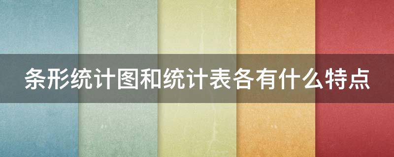 条形统计图和统计表各有什么特点?(四年级条形统计图和统计表各有什么特点)