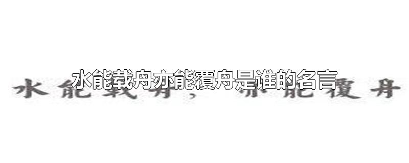 水能载舟亦能覆舟是谁的名言意思(李世民水能载舟亦能覆舟是谁的名言)