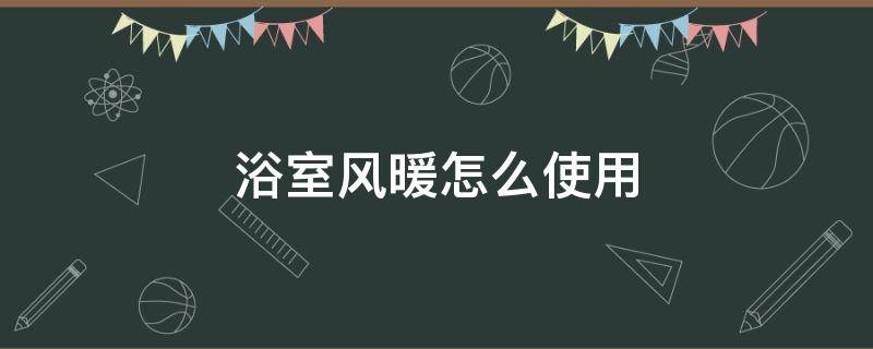 浴室风暖如何使用(浴室的暖风机怎么用)