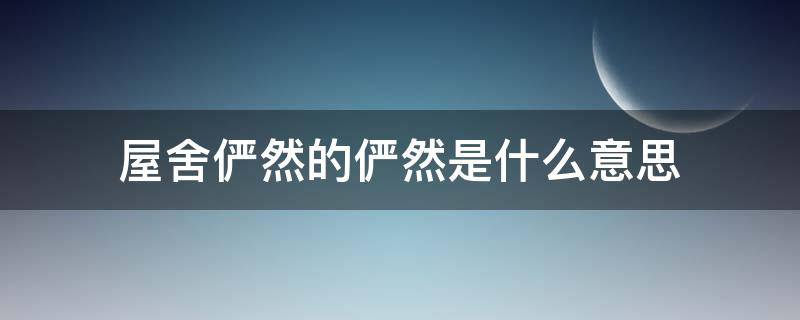 屋舍俨然的俨然是什么意思(屋舍俨然的俨然是什么意思今义)