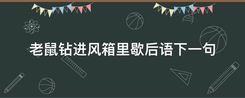 老鼠钻进风箱里歇后语下一句是什么意思(歇后语大全老鼠钻进风箱里)