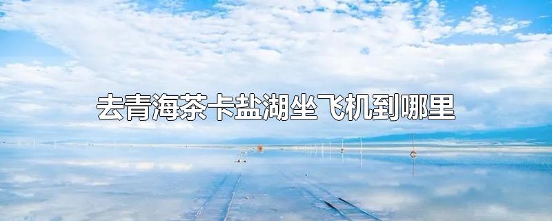 茶卡盐湖到青海湖怎么坐车(西宁机场到茶卡盐湖怎么坐车)