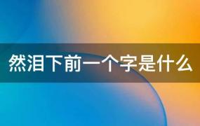 然泪下前一个字是什么成语(然泪下前一个字是什么意思)