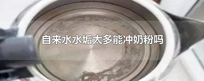 自来水水垢太多能给宝宝冲奶粉吗(有水垢的水可以冲奶粉)