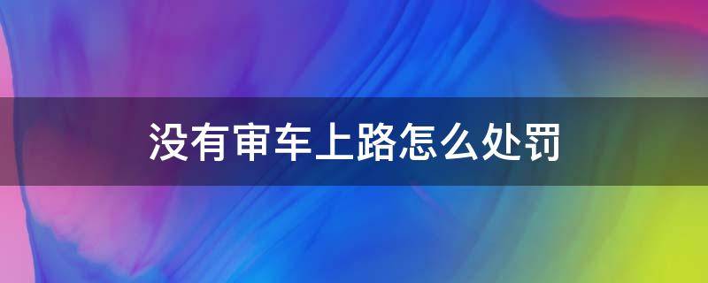 摩托车没有审车上路怎么处罚(没有审车上路怎么处罚规定)