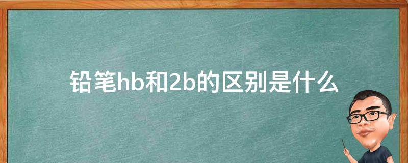 hb和2b的铅笔有什么区别(铅笔2b与hb有什么区别)