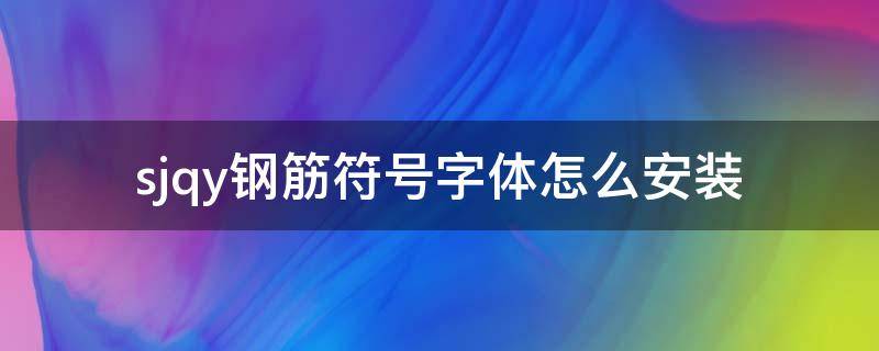 sjqy钢筋符号字体怎么安装到wps(sjqy钢筋符号字体怎么用)