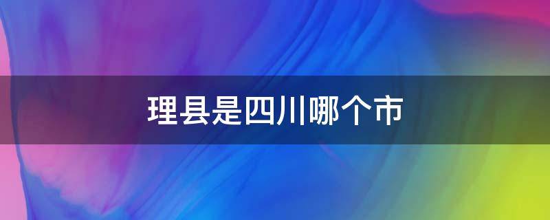 理县是四川哪个市(四川省会理县是属于哪个市)