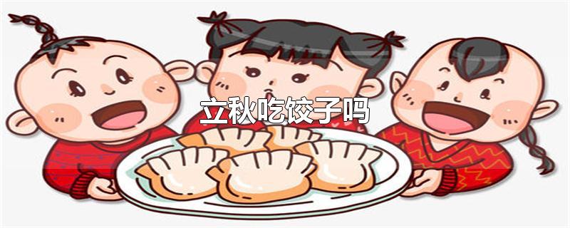 立秋吃饺子吗?(立秋为什么吃饺子)