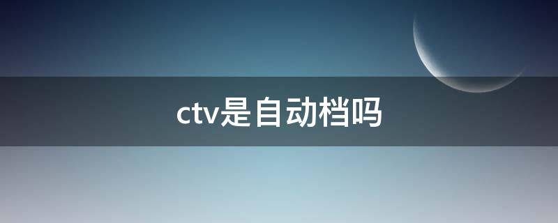 ctv是自动档吗(汽车ctv是自动档吗)