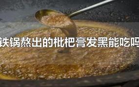 铁锅熬出的枇杷膏发黑能吃吗(枇杷变黑了还能吃吗)