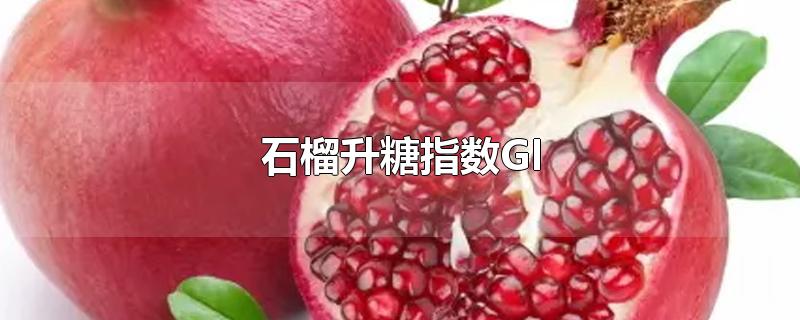 石榴升糖指数GI(石榴的升糖指数)