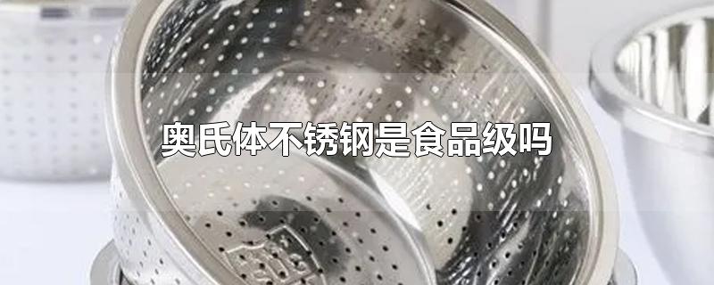 奥氏体不锈钢是食品级吗安全吗(奥氏体型不锈钢06cr19ni10)