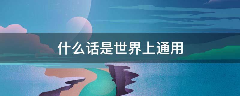 什么话是世界上通用的脑筋急转弯(什么话是世界上通用的话脑筋急转弯)