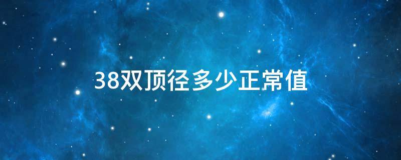 38双顶径多少正常值是多少(38周+4双顶径多少正常)