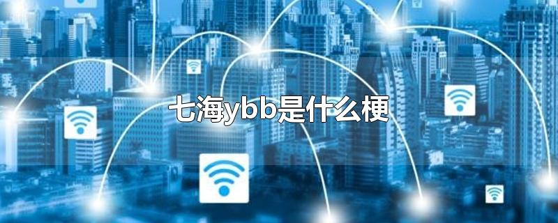 七海ybb是什么梗(七海 ybb)