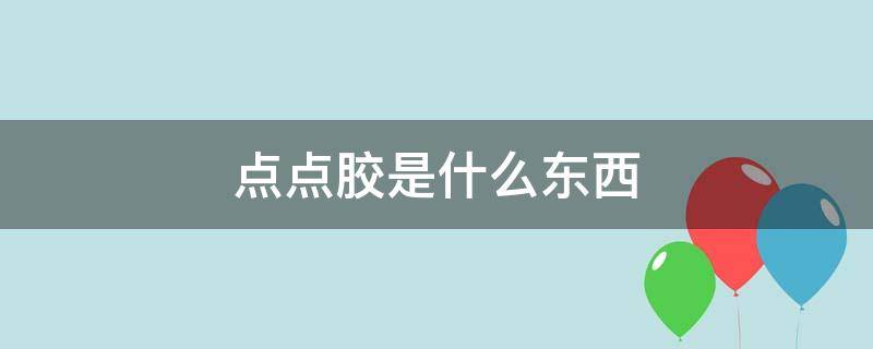 点点胶是什么东西?(点点胶是什么东西做的)