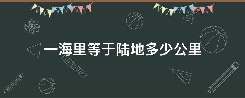 一海里等于陆地多少公里?(请问一海里等于陆地多少公里)