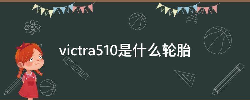 victra510是什么轮胎价格(victra510是什么轮胎)