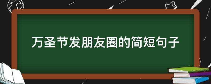 发朋友圈万圣节简短语句(万圣节发朋友圈的说说)