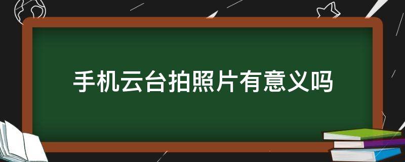 云台对手机拍照有什么作用(手机拍照云台是干什么用的)