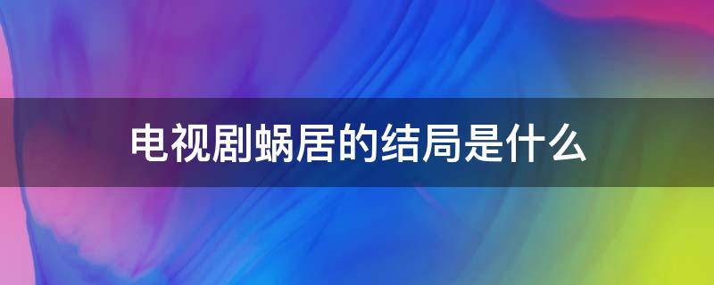 蜗居电视剧最后的结局是什么(电视剧蜗居的剧情介绍)