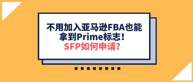 如何申请亚马逊SFP权限？不用加入亚马逊FBA也能拿到Prime标志