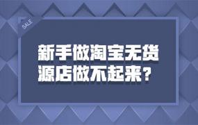 淘宝无货源店怎么开，新手卖家为什么做不起来？