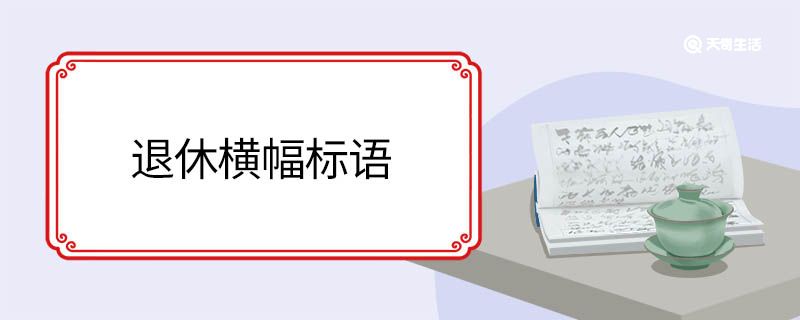 退休横幅标语 退休的横幅标语