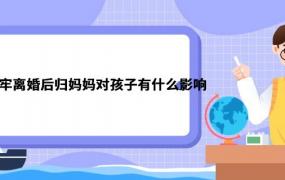 爸爸坐过牢离婚后归妈妈对孩子有什么影响 爸爸坐过牢离婚后归妈妈对孩子有什么影响吗