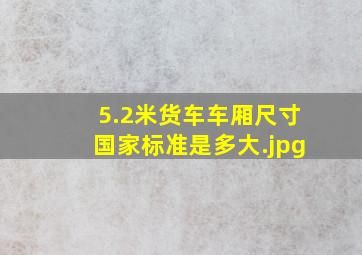 5.2米货车车厢尺寸国家标准是多大