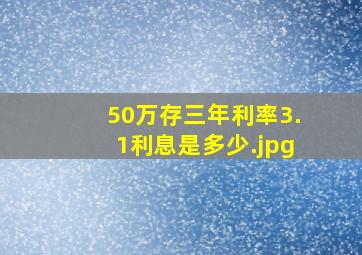 50万存三年利率3.1利息是多少