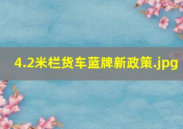 4.2米栏货车蓝牌新政策