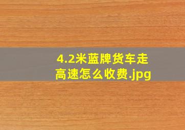 4.2米蓝牌货车走高速怎么收费