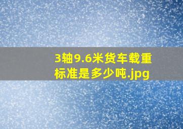 3轴9.6米货车载重标准是多少吨