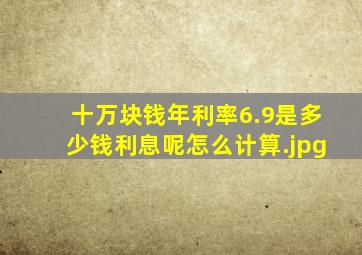 十万块钱年利率6.9是多少钱利息呢怎么计算