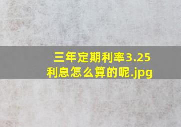 三年定期利率3.25利息怎么算的呢