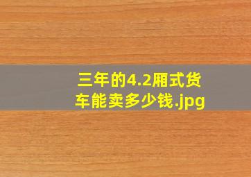 三年的4.2厢式货车能卖多少钱