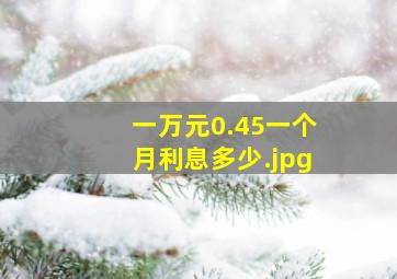 一万元0.45一个月利息多少