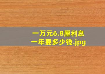 一万元6.8厘利息一年要多少钱