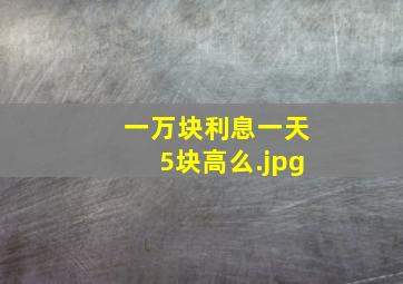 一万块利息一天5块高么