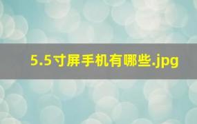 5.5寸屏手机有哪些（华为5.5寸手机有哪些）