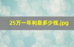 25万一年利息多少钱（25万利息2.25一年多少钱）