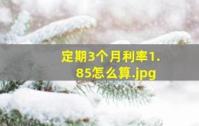 定期3个月利率1.85怎么算（五万块钱存三个月，利率是百分之1点85满三个月利息是多少？）