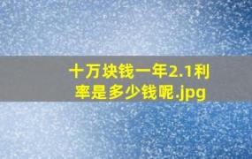 十万块钱一年2.1利率是多少钱呢（10万元一年的利息多少钱？）