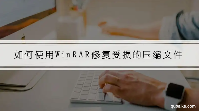 如何使用WinRAR修复受损的压缩文件