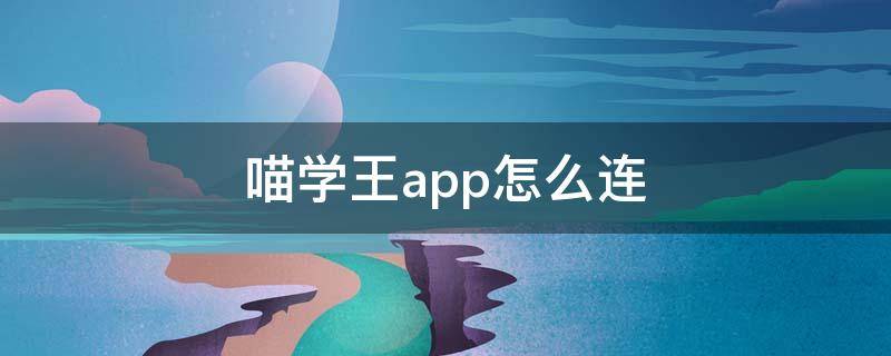 喵学王app怎么连 喵学王app连接方法