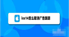 ios14关闭个性化广告步骤介绍 ios14怎么减少广告推送